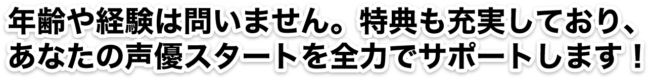 年齢や経験は問いません。特典も充実しており、あなたの声優スタートを全力でサポートします！