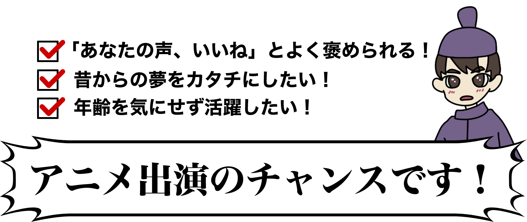 「あなたの声、いいね」とよく褒められる！　昔からの夢をカタチにしたい！　年齢を気にせず活躍したい！　アニメ出演のチャンスです！